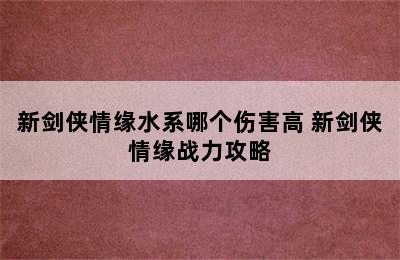 新剑侠情缘水系哪个伤害高 新剑侠情缘战力攻略